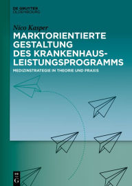 Title: Marktorientierte Gestaltung des Krankenhausleistungsprogramms: Medizinstrategie in Theorie und Praxis / Edition 1, Author: Nico Kasper