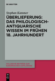 Title: Überlieferung: Das philologisch-antiquarische Wissen im frühen 18. Jahrhundert, Author: Stephan Kammer