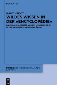 Title: Wildes Wissen in der «Encyclopédie»: Koloniale Alterität, Wissen und Narration in der französischen Aufklärung, Author: Karen Struve