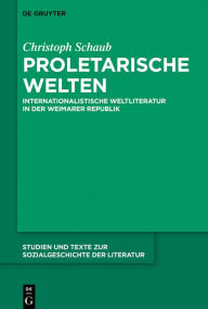 Title: Proletarische Welten: Internationalistische Weltliteratur in Der Weimarer Republik, Author: Christoph Schaub