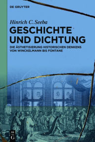 Title: Geschichte und Dichtung: Die Ästhetisierung historischen Denkens von Winckelmann bis Fontane, Author: Hinrich C. Seeba
