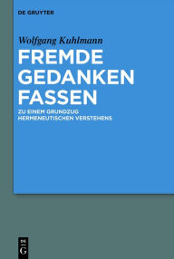 Title: Fremde Gedanken Fassen: Zu einem Grundzug hermeneutischen Verstehens, Author: Wolfgang Kuhlmann