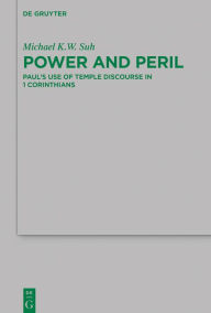 Title: Power and Peril: Paul's Use of Temple Discourse in 1 Corinthians, Author: Michael K.W. Suh