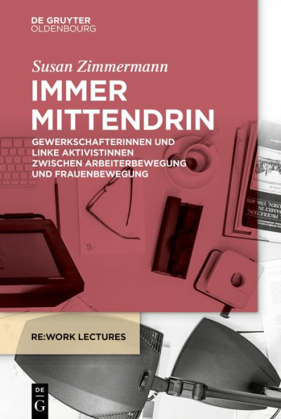 Immer mittendrin: Gewerkschafterinnen und linke Aktivistinnen zwischen Arbeiterbewegung und Frauenbewegung