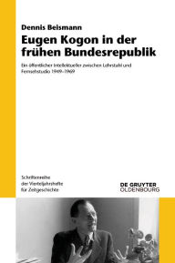 Title: Eugen Kogon in der frühen Bundesrepublik: Ein öffentlicher Intellektueller zwischen Lehrstuhl und Fernsehstudio 1949-1969, Author: Dennis Beismann