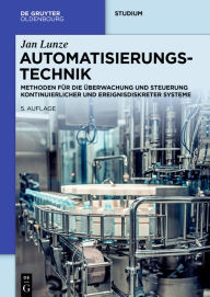 Title: Automatisierungstechnik: Methoden für die Überwachung und Steuerung kontinuierlicher und ereignisdiskreter Systeme, Author: Jan Lunze