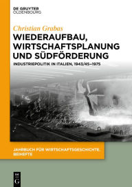 Title: Wiederaufbau, Wirtschaftsplanung und Südförderung: Industriepolitik in Italien, 1943/45-1975, Author: Christian Grabas