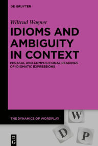 Title: Idioms and Ambiguity in Context: Phrasal and Compositional Readings of Idiomatic Expressions, Author: Wiltrud Wagner