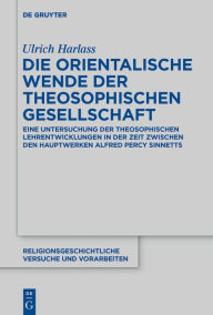 Title: Die orientalische Wende der Theosophischen Gesellschaft: Eine Untersuchung der theosophischen Lehrentwicklungen in der Zeit zwischen den Hauptwerken Alfred Percy Sinnetts, Author: Ulrich Harlass