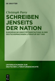 Title: Schreiben jenseits der Nation: Europäische Identitätsgestaltung in der deutschsprachigen Literatur seit 1918, Author: Christoph Parry