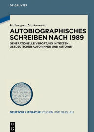 Title: Autobiographisches Schreiben nach 1989: Generationelle Verortung in Texten ostdeutscher Autorinnen und Autoren, Author: Katarzyna Norkowska