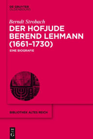 Title: Der Hofjude Berend Lehmann (1661-1730): Eine Biografie, Author: Berndt Strobach