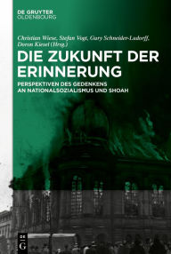 Title: Die Zukunft der Erinnerung: Perspektiven des Gedenkens an die Verbrechen des Nationalsozialismus und die Shoah, Author: Christian Wiese