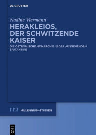 Title: Herakleios, der schwitzende Kaiser: Die oströmische Monarchie in der ausgehenden Spätantike, Author: Nadine Viermann