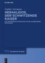 Herakleios, der schwitzende Kaiser: Die oströmische Monarchie in der ausgehenden Spätantike