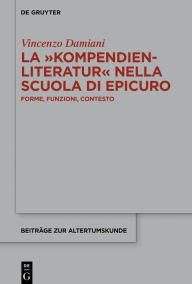 Title: La >Kompendienliteratur< nella scuola di Epicuro: Forme, funzioni, contesto, Author: Vincenzo Damiani