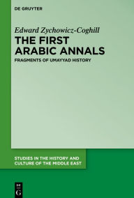 Title: The First Arabic Annals: Fragments of Umayyad History, Author: Edward Zychowicz-Coghill