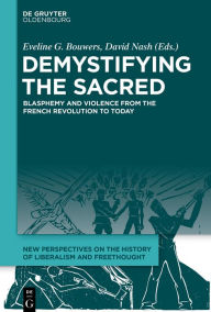 Title: Demystifying the Sacred: Blasphemy and Violence from the French Revolution to Today, Author: Eveline Bouwers