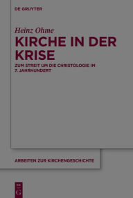 Title: Kirche in der Krise: Zum Streit um die Christologie im 7. Jahrhundert, Author: Heinz Ohme