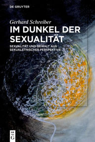 Title: Im Dunkel der Sexualität: Sexualität und Gewalt aus sexualethischer Perspektive, Author: Gerhard Schreiber