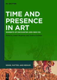 Title: Time and Presence in Art: Moments of Encounter (200-1600 CE), Author: Armin Bergmeier