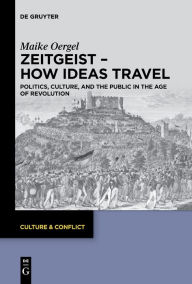 Title: Zeitgeist - How Ideas Travel: Politics, Culture and the Public in the Age of Revolution, Author: Maike Oergel