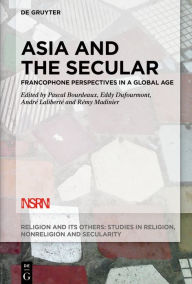 Title: Asia and the Secular: Francophone Perspectives in a Global Age, Author: Pascal Bourdeaux