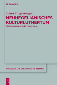 Title: Neuhegelianisches Kulturluthertum: Friedrich Brunstäd (1883-1944), Author: Julius Trugenberger