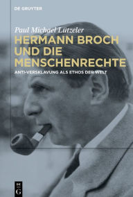 Title: Hermann Broch und die Menschenrechte: Anti-Versklavung als Ethos der Welt, Author: Paul Michael Lützeler