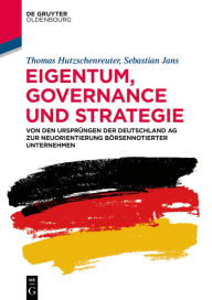 Title: Eigentum, Governance und Strategie: Von den Ursprüngen der Deutschland AG zur Neuorientierung börsennotierter Unternehmen, Author: Thomas Hutzschenreuter