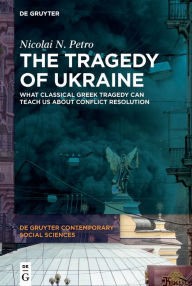 Title: The Tragedy of Ukraine: What Classical Greek Tragedy Can Teach Us About Conflict Resolution, Author: Nicolai N. Petro