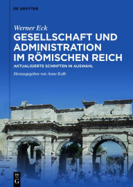 Title: Gesellschaft und Administration im Römischen Reich: Aktualisierte Schriften in Auswahl, Author: Werner Eck