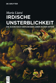 Title: Irdische Unsterblichkeit: Die Suche nach dem ewigen Leben in der Antike, Author: Maria Liatsi
