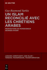 Title: Un islam reconcilié avec les chrétiens arabes: Propositions de Monseigneur Georges Khodr, Author: Guy-Raymond Sarkis