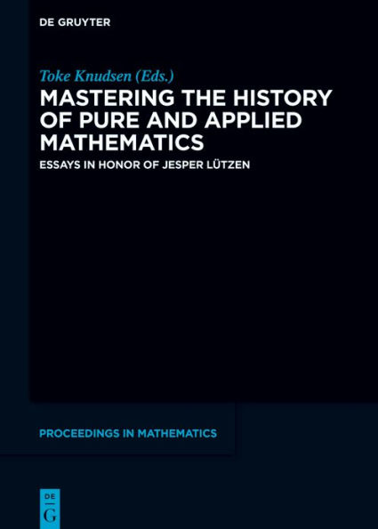 Mastering the History of Pure and Applied Mathematics: Essays in Honor of Jesper Lützen