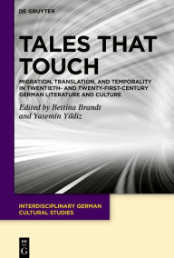 Title: Tales That Touch: Migration, Translation, and Temporality in Twentieth- and Twenty-First-Century German Literature and Culture, Author: Bettina Brandt