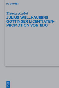 Title: Julius Wellhausens Göttinger Licentiaten-Promotion von 1870, Author: Thomas Kaebel