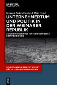 Title: Unternehmertum und Politik in der Weimarer Republik: Aufzeichnungen des Textilindustriellen Gottfried Dierig, Author: Stephan H. Lindner