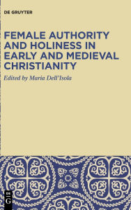 Title: Female Authority and Holiness in Early and Medieval Christianity, Author: Maria Dell'Isola