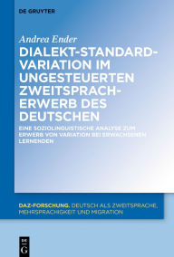 Title: Dialekt-Standard-Variation im ungesteuerten Zweitspracherwerb des Deutschen: Eine soziolinguistische Analyse zum Erwerb von Variation bei erwachsenen Lernenden, Author: Andrea Ender