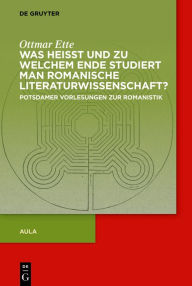 Title: Was heisst und zu welchem Ende studiert man romanische Literaturwissenschaft?: Potsdamer Vorlesungen zur Romanistik, Author: Ottmar Ette