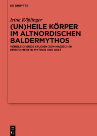 Title: (Un)heile Körper im altnordischen Baldermythos: Vergleichende Studien zum magischen Embodiment in Mythos und Kult, Author: Irina Kößlinger