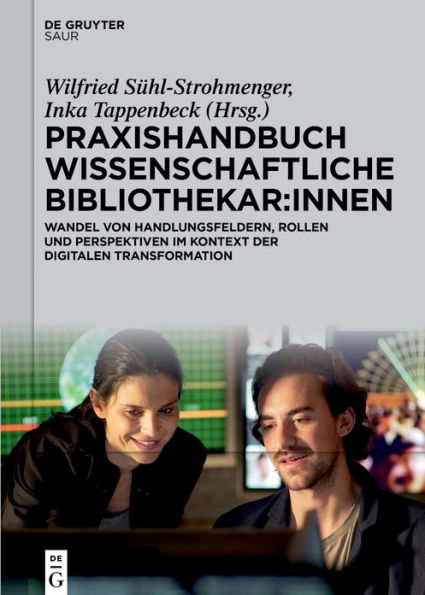 Praxishandbuch Wissenschaftliche Bibliothekar:innen: Wandel von Handlungsfeldern, Rollen und Perspektiven im Kontext der digitalen Transformation