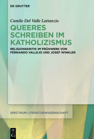 Title: Queeres Schreiben im Katholizismus: Religionskritik im Frühwerk von Fernando Vallejo und Josef Winkler, Author: Camilo Del Valle Lattanzio