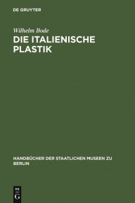 Title: Die italienische Plastik, Author: Wilhelm Bode