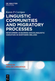 Title: Linguistic Communities and Migratory Processes: Newcomers Acquiring Sociolinguistic Variation in Northern Ireland, Author: Karen P. Corrigan