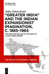 Title: 'Greater India' and the Indian Expansionist Imagination, c. 1885-1965: The Rise and Decline of the Idea of a Lost Hindu Empire, Author: Jolita Zabarskaite