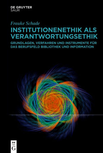 Institutionenethik als Verantwortungsethik: Grundlagen, Verfahren und Instrumente für das Berufsfeld Bibliothek und Information