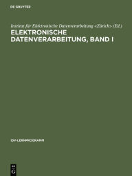 Title: Elektronische Datenverarbeitung, Band I: Ein PU-Lehrgang mit Steuertexten für Manager, Sachbearbeiter, EDV-Fachleute, Studenten, Allgemein-Interessierte, Author: Institut für Elektronische Datenverarbeitung <Zürich>