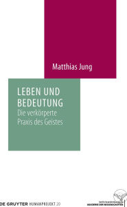 Title: Leben und Bedeutung: Die verkörperte Praxis des Geistes, Author: Matthias Jung